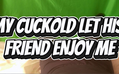 My Cuckold Husband Let His Friend Enjoy Me