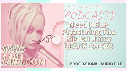 Audio Only - Kinky Podcast 8 Needs Help Pleasuring the Big Fat Black Juicy Cocks