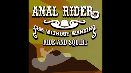 Anal Rider Cum Without Wanking Ride and Squirt